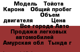  › Модель ­ Тойота Карона › Общий пробег ­ 385 000 › Объем двигателя ­ 125 › Цена ­ 120 000 - Все города Авто » Продажа легковых автомобилей   . Амурская обл.,Тында г.